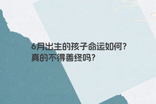 6月出生的孩子命运如何？真的不得善终吗？