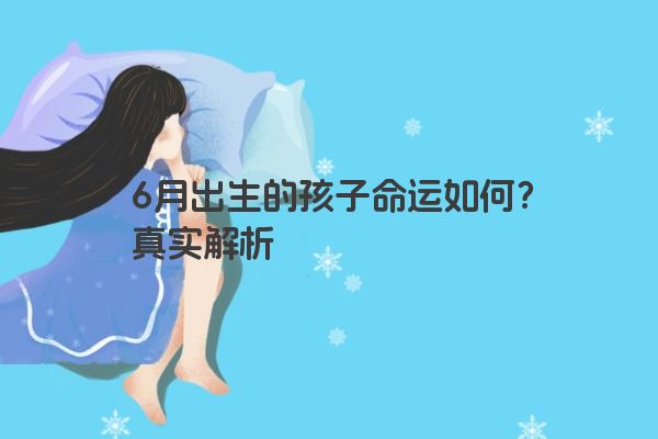 6月出生的孩子命运如何？真实解析