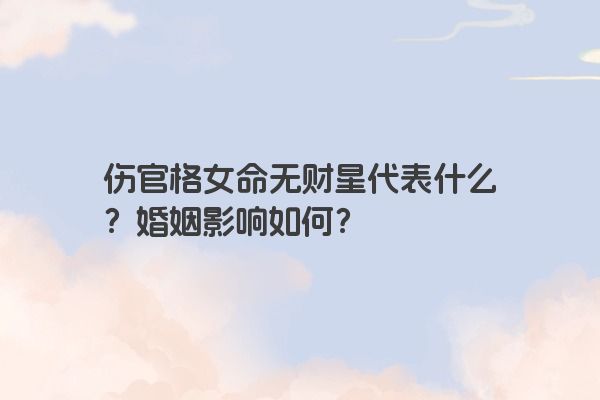 伤官格女命无财星代表什么？婚姻影响如何？