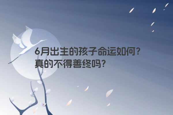 6月出生的孩子命运如何？真的不得善终吗？