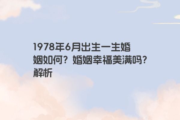 1978年6月出生一生婚姻如何？婚姻幸福美满吗？解析