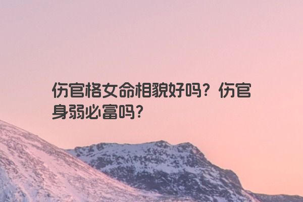 伤官格女命相貌好吗？伤官身弱必富吗？