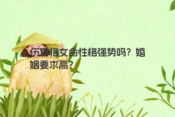 伤官格女命性格强势吗？婚姻要求高？
