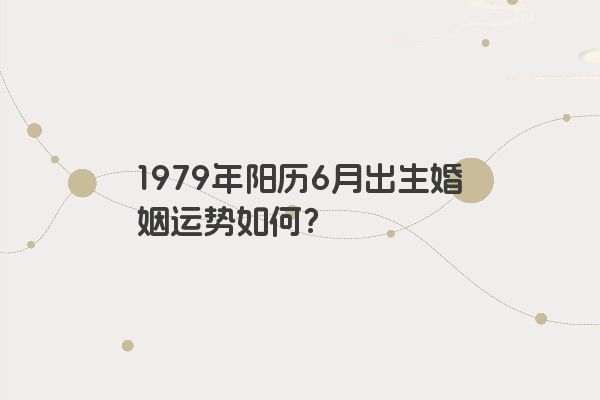 1979年阳历6月出生婚姻运势如何？