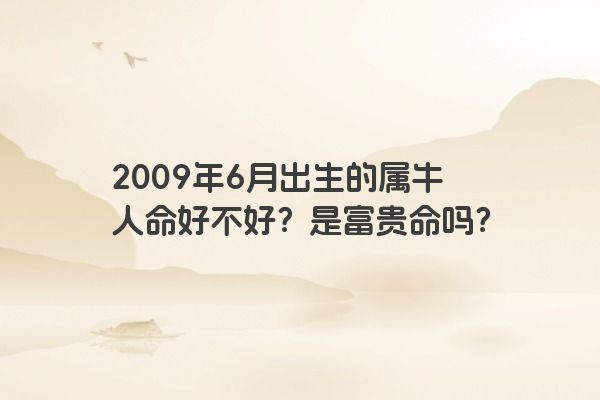 2009年6月出生的属牛人命好不好？是富贵命吗？