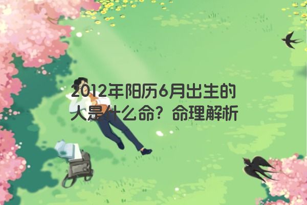 2012年阳历6月出生的人是什么命？命理解析