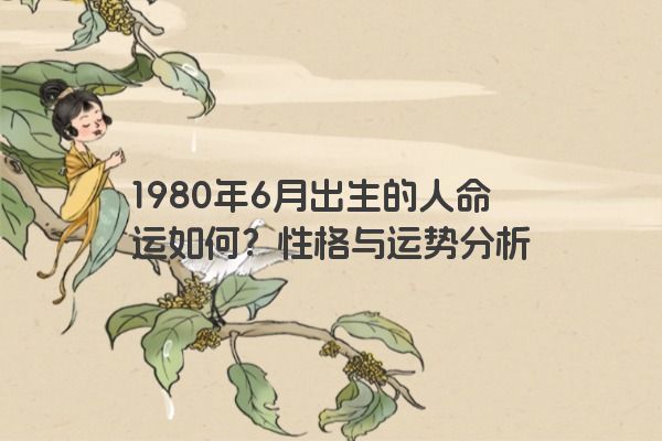 1980年6月出生的人命运如何？性格与运势分析