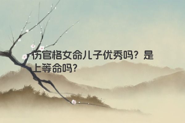 伤官格女命儿子优秀吗？是上等命吗？