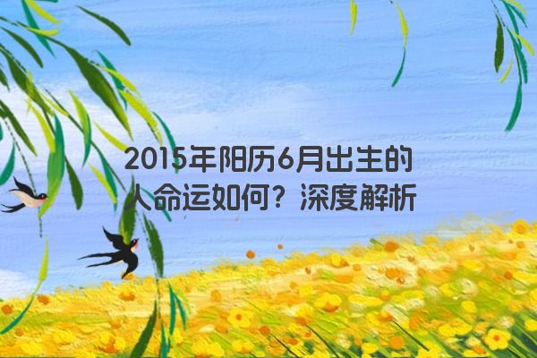 2015年阳历6月出生的人命运如何？深度解析