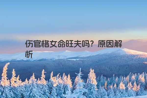 伤官格女命旺夫吗？原因解析