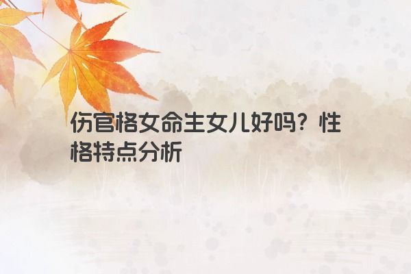 伤官格女命生女儿好吗？性格特点分析