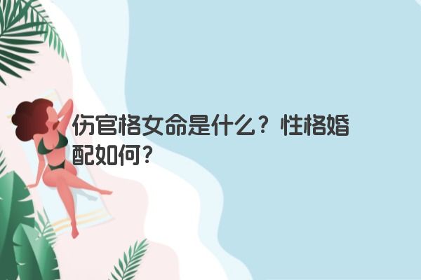 伤官格女命是什么？性格婚配如何？