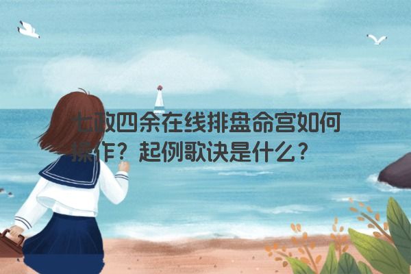 七政四余在线排盘命宫如何操作？起例歌诀是什么？