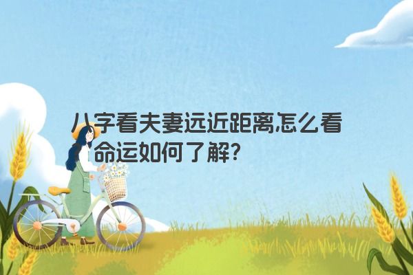 八字看夫妻远近距离怎么看？命运如何了解？