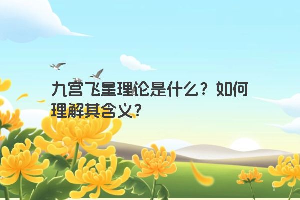 九宫飞星理论是什么？如何理解其含义？