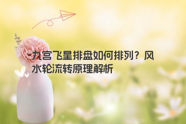 九宫飞星排盘如何排列？风水轮流转原理解析