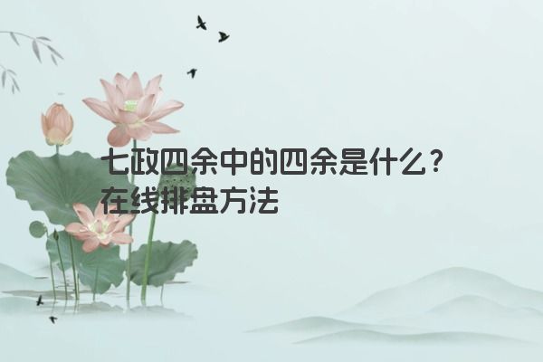 七政四余中的四余是什么？在线排盘方法