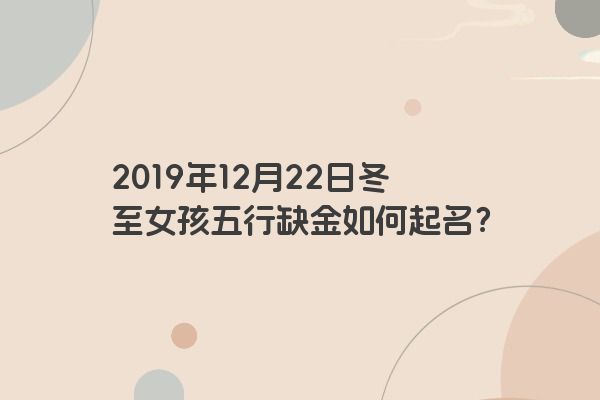 2019年12月22日冬至女孩五行缺金如何起名？