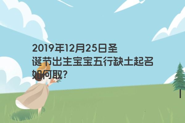 2019年12月25日圣诞节出生宝宝五行缺土起名如何取？