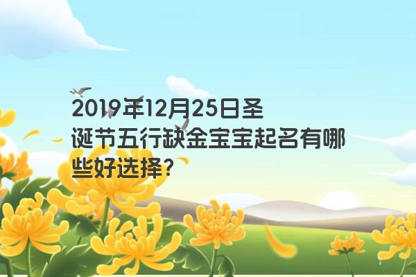 2019年12月25日圣诞节五行缺金宝宝起名有哪些好选择？