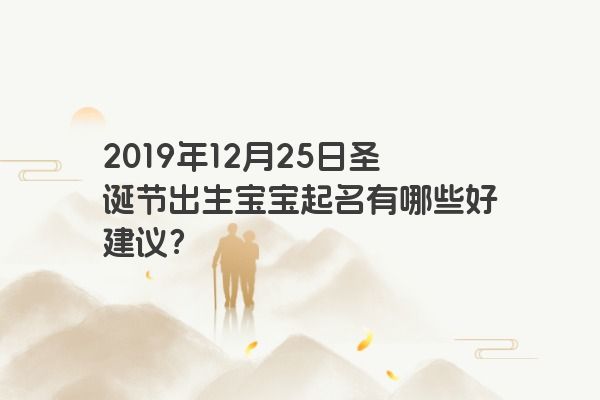 2019年12月25日圣诞节出生宝宝起名有哪些好建议？