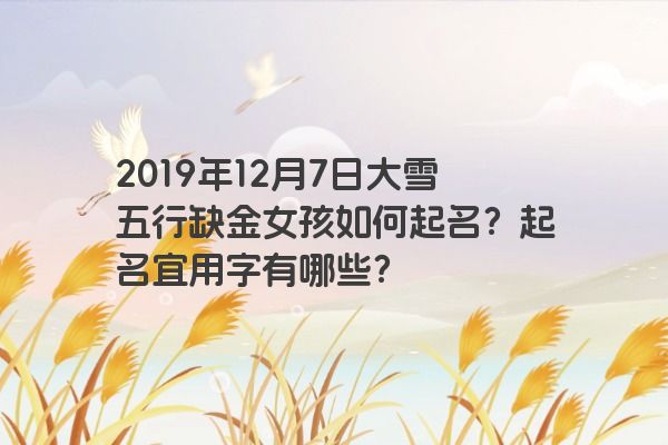 2019年12月7日大雪五行缺金女孩如何起名？起名宜用字有哪些？