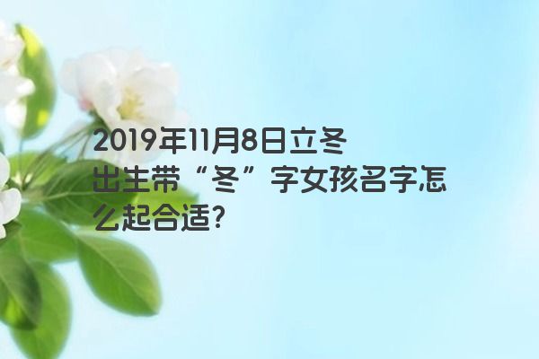 2019年11月8日立冬出生带“冬”字女孩名字怎么起合适？