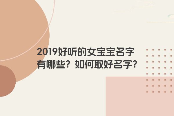 2019好听的女宝宝名字有哪些？如何取好名字？