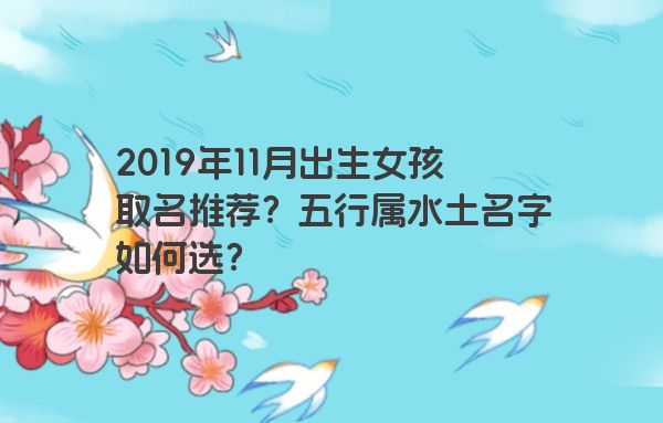 2019年11月出生女孩取名推荐？五行属水土名字如何选？
