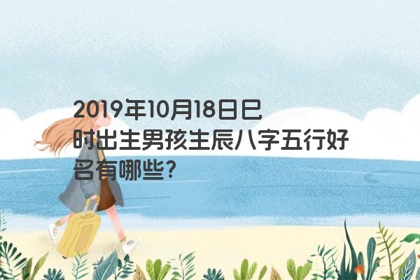2019年10月18日巳时出生男孩生辰八字五行好名有哪些？