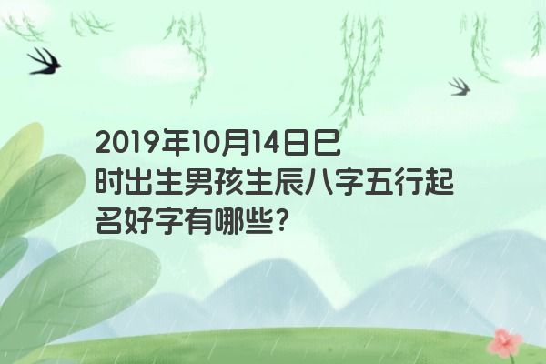 2019年10月14日巳时出生男孩生辰八字五行起名好字有哪些？