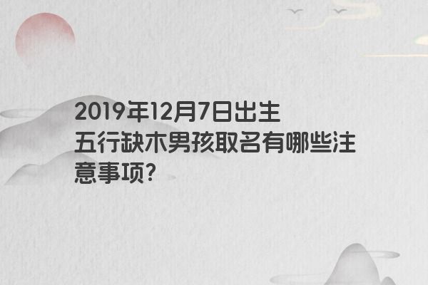 2019年12月7日出生五行缺木男孩取名有哪些注意事项？