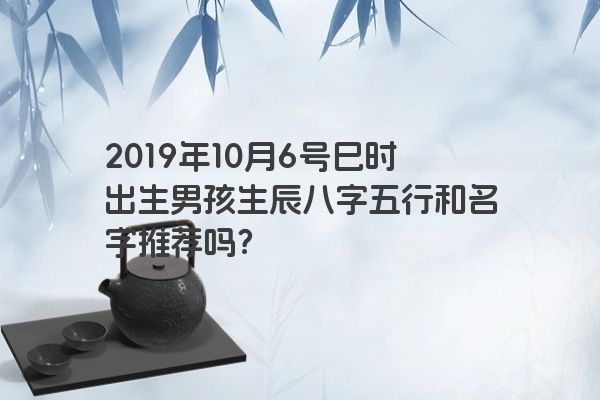 2019年10月6号巳时出生男孩生辰八字五行和名字推荐吗？
