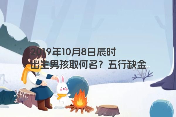 2019年10月8日辰时出生男孩取何名？五行缺金