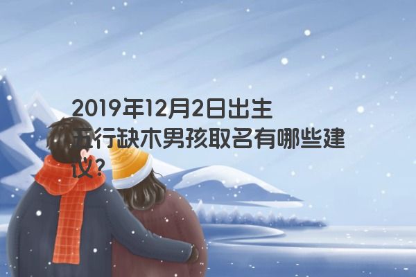 2019年12月2日出生五行缺木男孩取名有哪些建议？