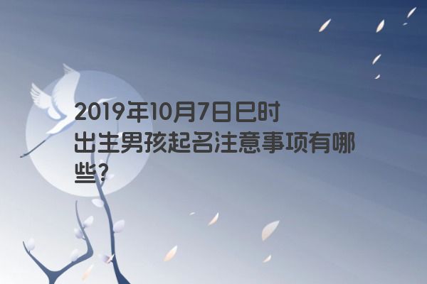 2019年10月7日巳时出生男孩起名注意事项有哪些？