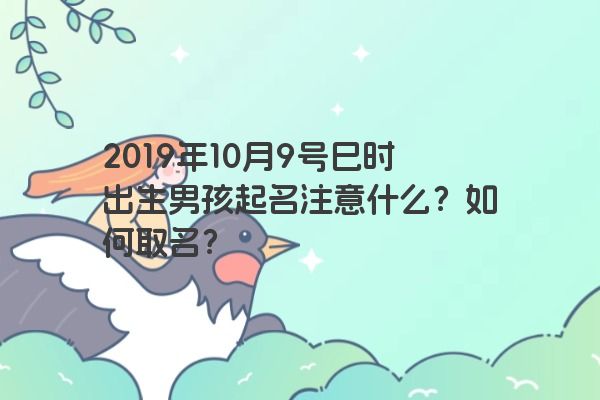 2019年10月9号巳时出生男孩起名注意什么？如何取名？