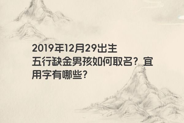 2019年12月29出生五行缺金男孩如何取名？宜用字有哪些？