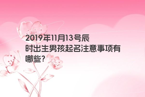 2019年11月13号辰时出生男孩起名注意事项有哪些？