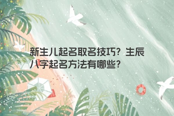 新生儿起名取名技巧？生辰八字起名方法有哪些？
