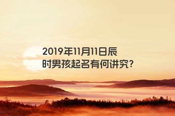 2019年11月11日辰时男孩起名有何讲究？