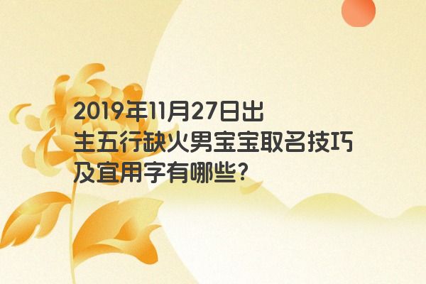 2019年11月27日出生五行缺火男宝宝取名技巧及宜用字有哪些？