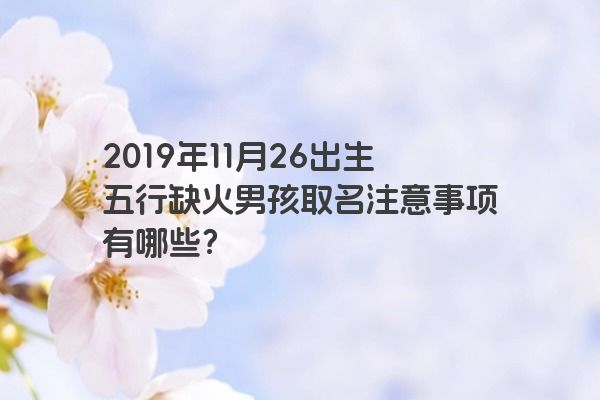 2019年11月26出生五行缺火男孩取名注意事项有哪些？