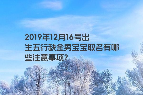 2019年12月16号出生五行缺金男宝宝取名有哪些注意事项？