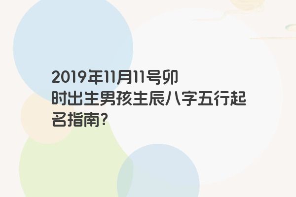 2019年11月11号卯时出生男孩生辰八字五行起名指南？
