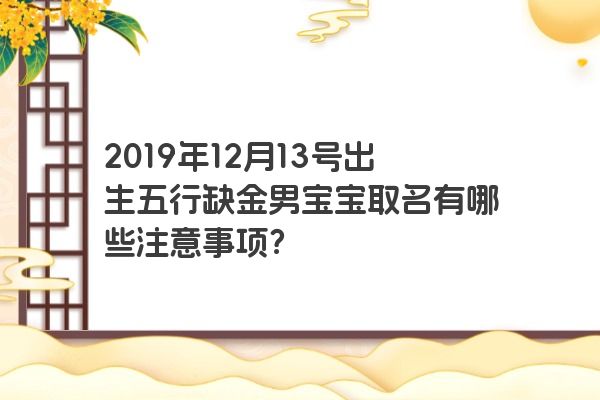 2019年12月13号出生五行缺金男宝宝取名有哪些注意事项？