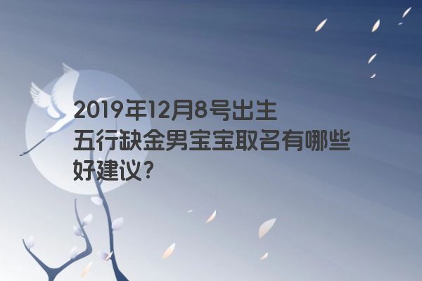 2019年12月8号出生五行缺金男宝宝取名有哪些好建议？