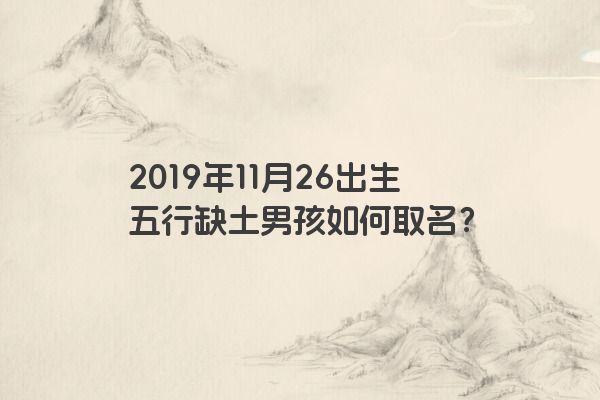 2019年11月26出生五行缺土男孩如何取名？