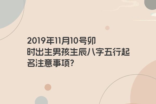 2019年11月10号卯时出生男孩生辰八字五行起名注意事项？