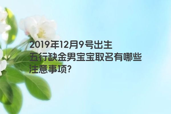 2019年12月9号出生五行缺金男宝宝取名有哪些注意事项？
